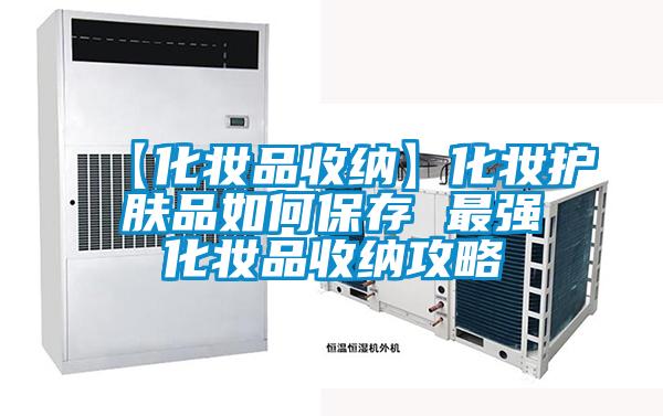 【化妆品收纳】化妆护肤品如何保存 最强化妆品收纳攻略
