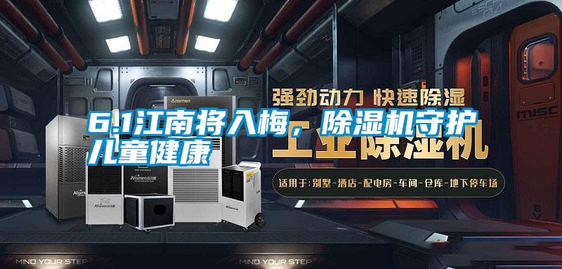 6.1江南将入梅，除湿机守护儿童健康