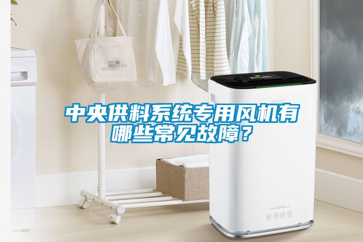 中央供料系统专用风机有哪些常见故障？