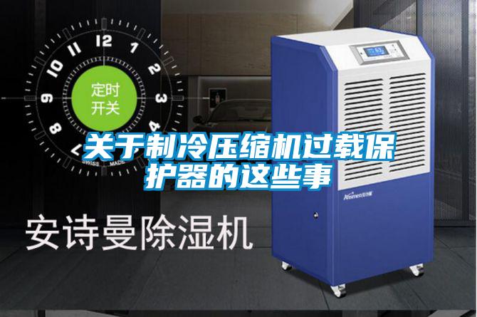 关于制冷压缩机过载保护器的这些事