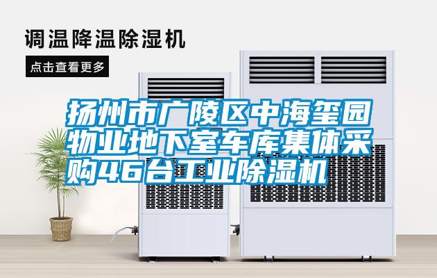 扬州市广陵区中海玺园物业地下室车库集体采购46台工业除湿机