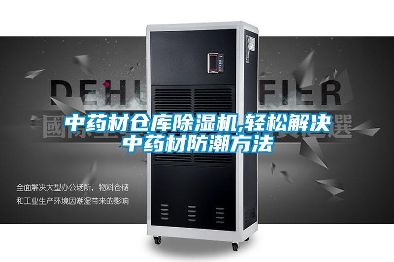 中药材仓库除湿机,轻松解决中药材防潮方法