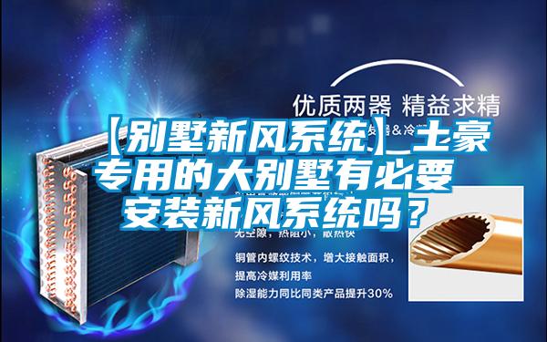 【别墅新风系统】土豪专用的大别墅有必要安装新风系统吗？