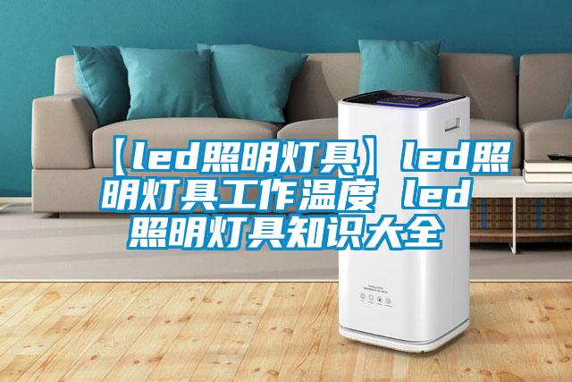 【led照明灯具】led照明灯具工作温度 led照明灯具知识大全