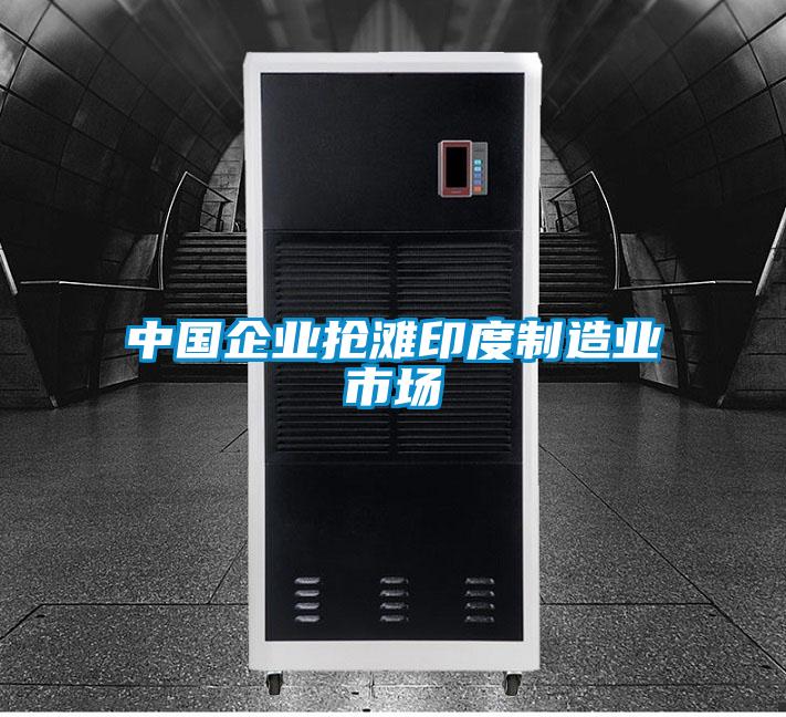 中国企业抢滩印度制造业市场