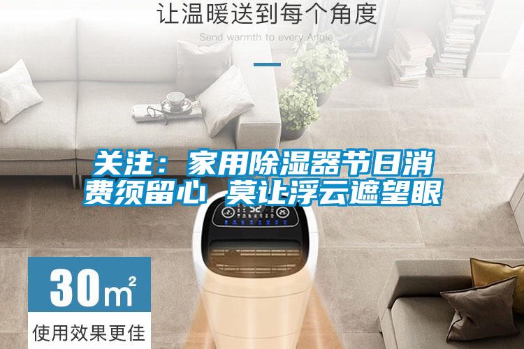 关注：家用除湿器节日消费须留心 莫让浮云遮望眼