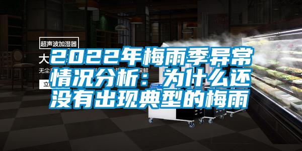 2022年梅雨季异常情况分析：为什么还没有出现典型的梅雨