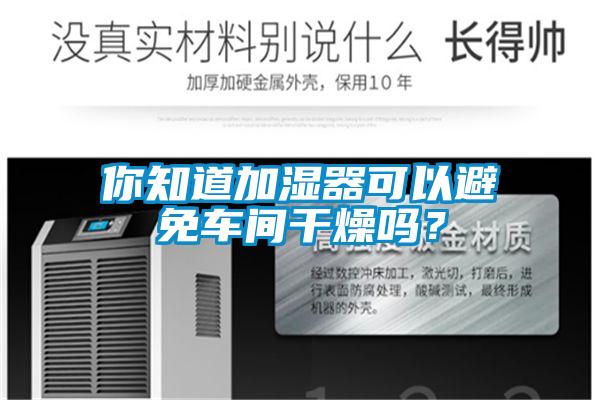 你知道加湿器可以避免车间干燥吗？