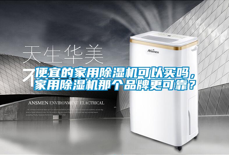 便宜的家用除湿机可以买吗，家用除湿机那个品牌更可靠？