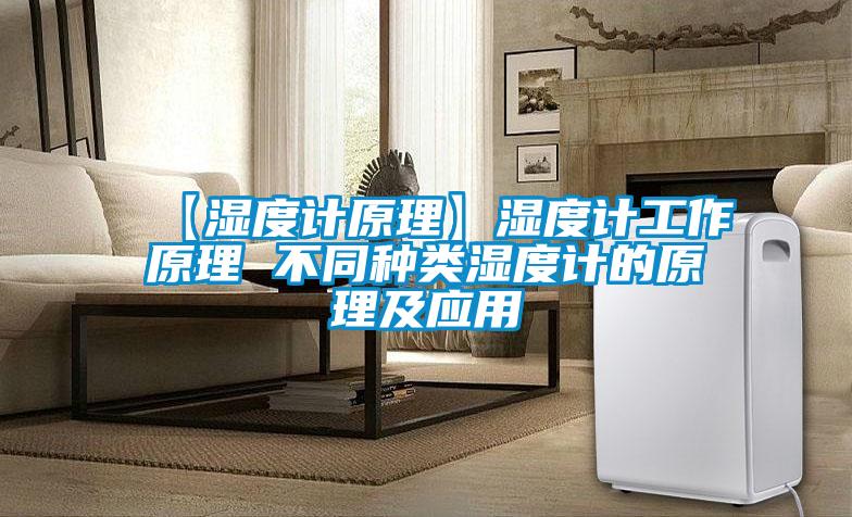【湿度计原理】湿度计工作原理 不同种类湿度计的原理及应用