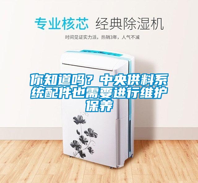 你知道吗？中央供料系统配件也需要进行维护保养
