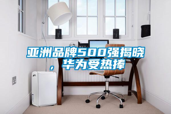 亚洲品牌500强揭晓，华为受热捧