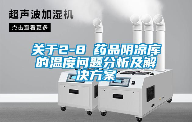 关于2-8℃药品阴凉库的温度问题分析及解决方案