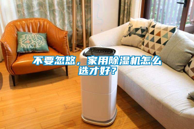 不要忽悠，家用除湿机怎么选才好？