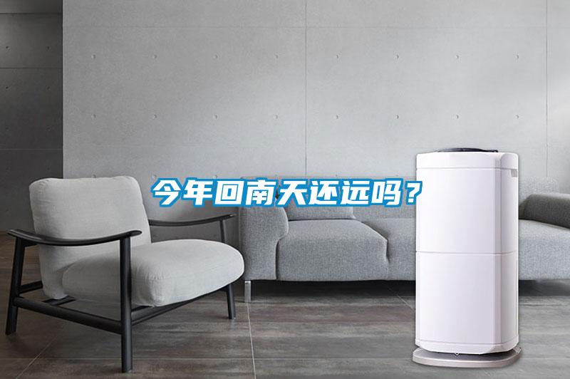 今年回南天还远吗？