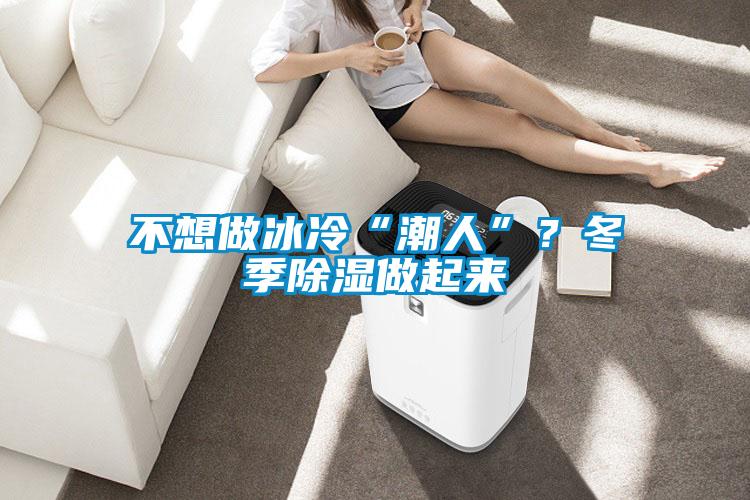 不想做冰冷“潮人”?冬季除湿做起来