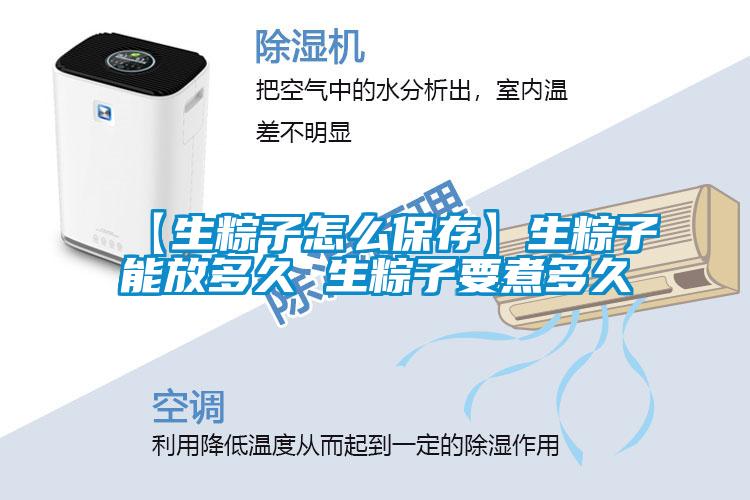 【生粽子怎么保存】生粽子能放多久 生粽子要煮多久