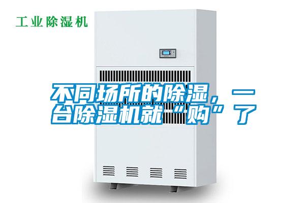 不同场所的除湿,一台除湿机就“购”了
