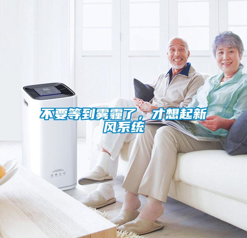 不要等到雾霾了，才想起新风系统
