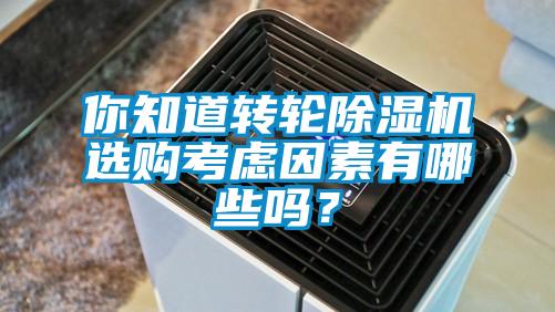 你知道转轮除湿机选购考虑因素有哪些吗？