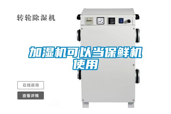 加湿机可以当保鲜机使用