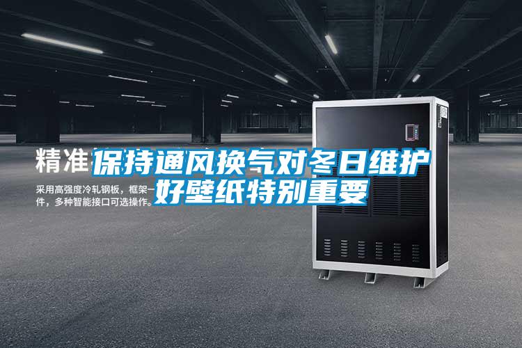 保持通风换气对冬日维护好壁纸特别重要