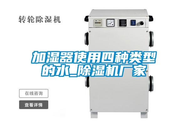 加湿器使用四种类型的水_除湿机厂家