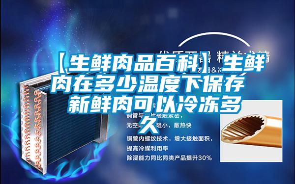 【生鲜肉品百科】生鲜肉在多少温度下保存 新鲜肉可以冷冻多久