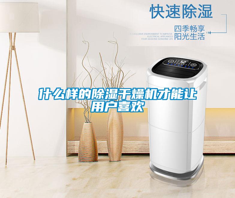 什么样的除湿干燥机才能让用户喜欢