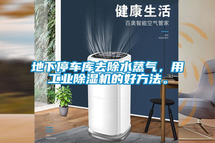 地下停车库去除水蒸气,用工业除湿机的好方法。