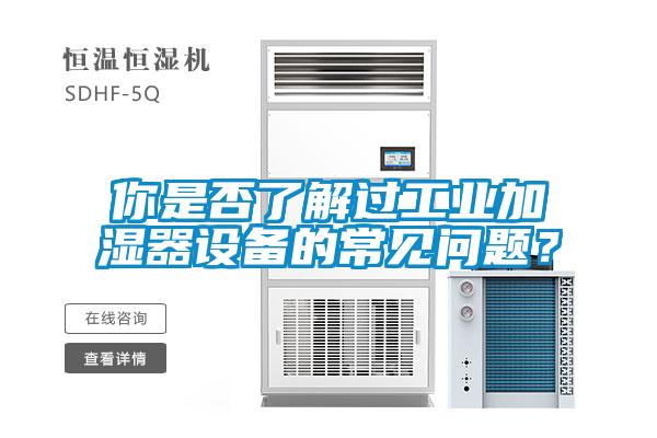 你是否了解过工业加湿器设备的常见问题？