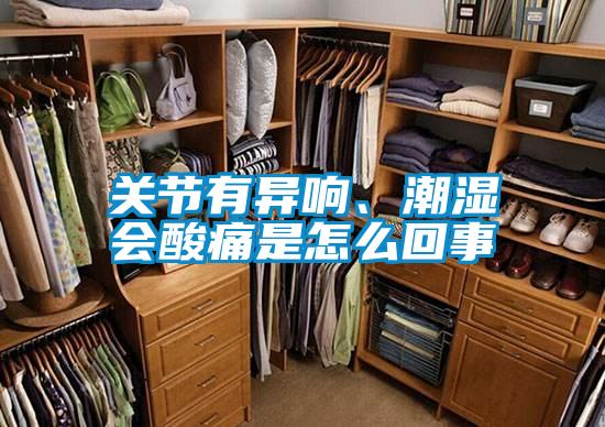 关节有异响、潮湿会酸痛是怎么回事