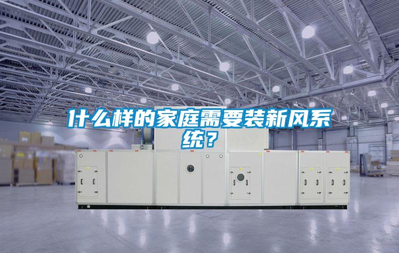 什么样的家庭需要装新风系统?