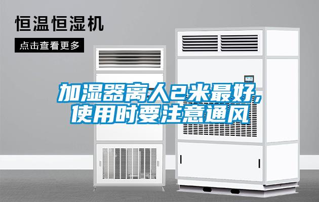 加湿器离人2米最好,使用时要注意通风