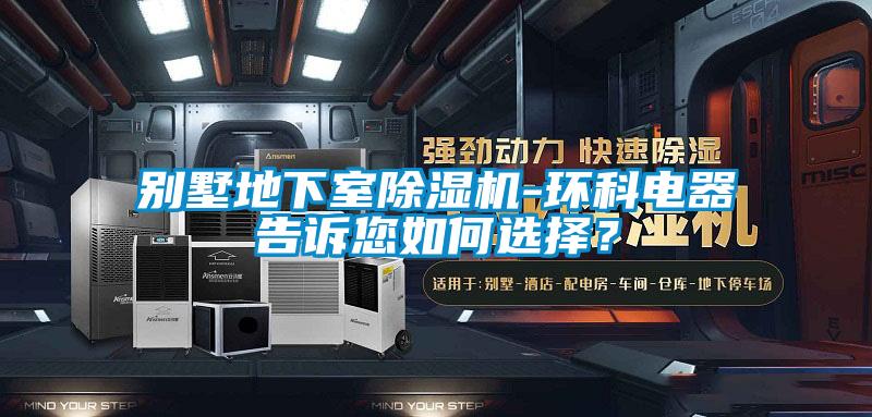 别墅地下室除湿机-环科电器告诉您如何选择？