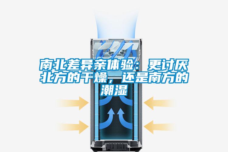 南北差异亲体验：更讨厌北方的干燥，还是南方的潮湿
