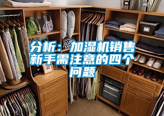 分析：加湿机销售新手需注意的四个问题