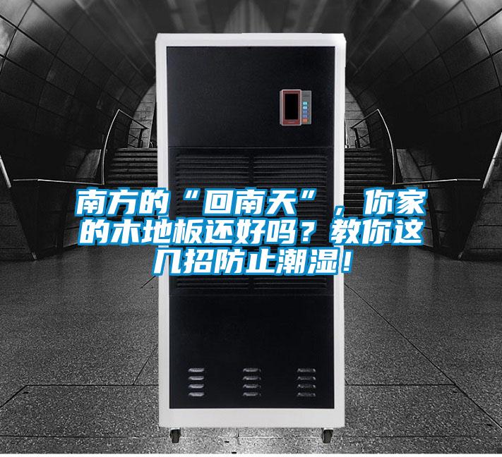 南方的“回南天”，你家的木地板还好吗？教你这几招防止潮湿！