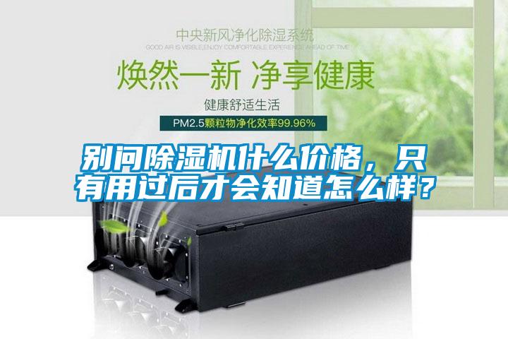 别问除湿机什么价格，只有用过后才会知道怎么样？