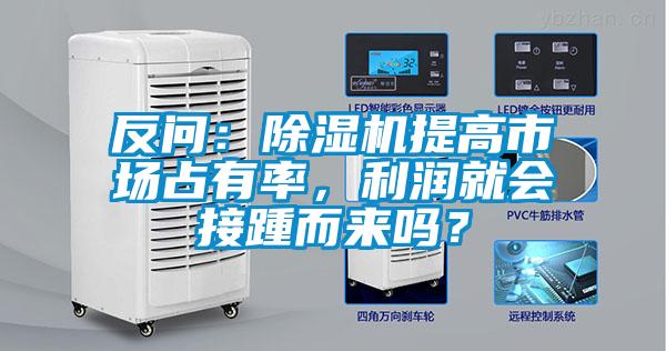 反问：除湿机提高市场占有率，利润就会接踵而来吗？