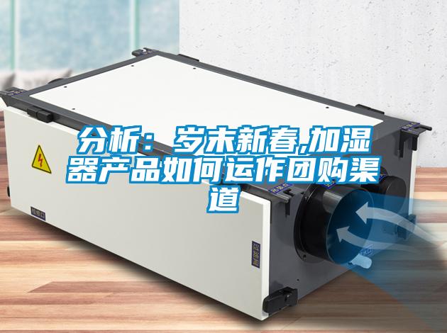 分析：岁末新春,加湿器产品如何运作团购渠道