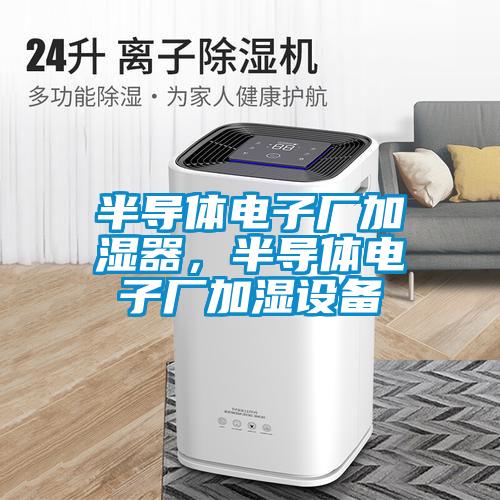半导体电子厂加湿器，半导体电子厂加湿设备