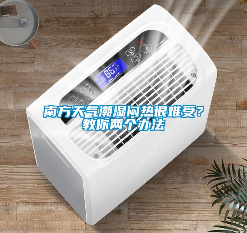 南方天气潮湿闷热很难受？教你两个办法