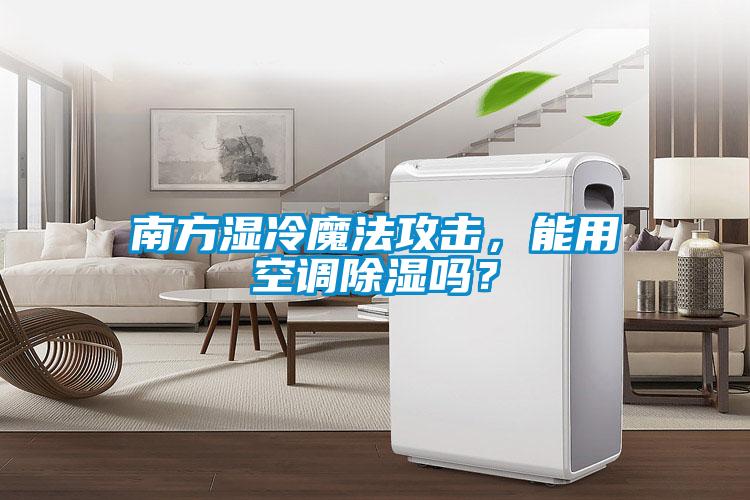 南方湿冷魔法攻击，能用空调除湿吗？
