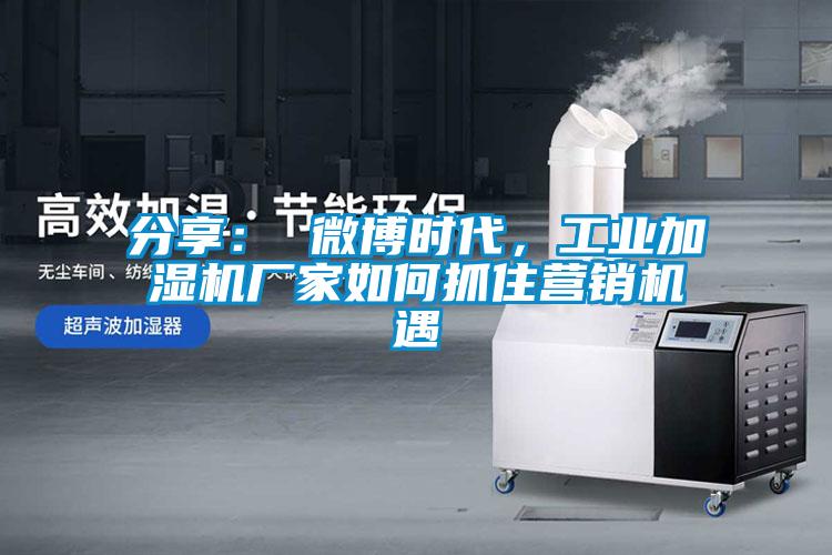 分享： 微博时代，工业加湿机厂家如何抓住营销机遇
