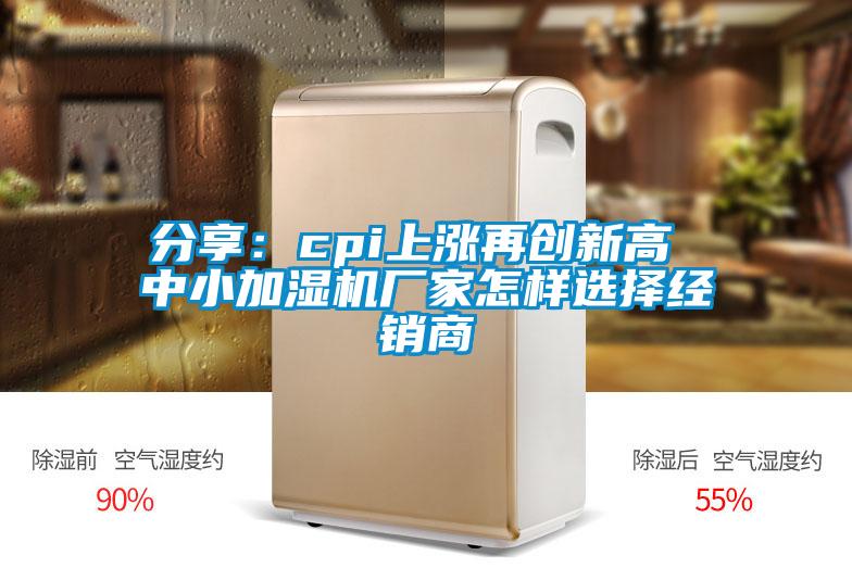 分享：cpi上涨再创新高 中小加湿机厂家怎样选择经销商
