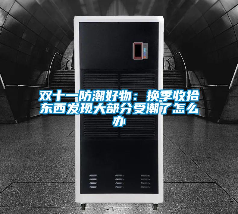 双十一防潮好物：换季收拾东西发现大部分受潮了怎么办