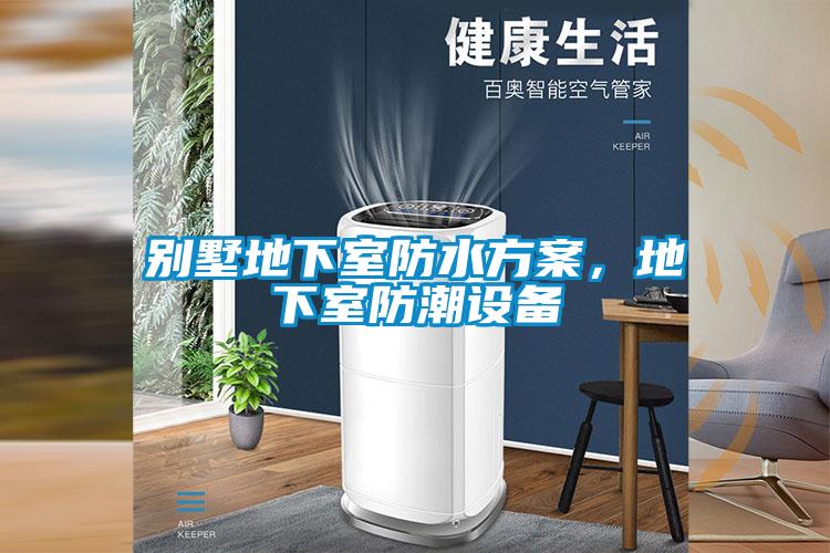 别墅地下室防水方案，地下室防潮设备