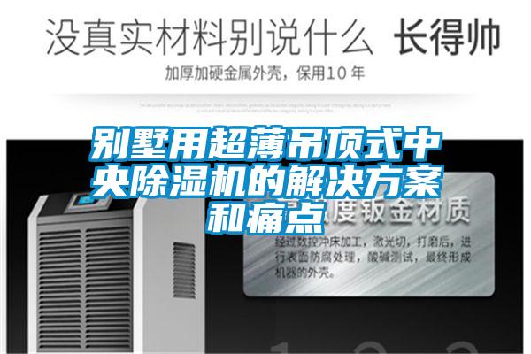 别墅用超薄吊顶式中央除湿机的解决方案和痛点