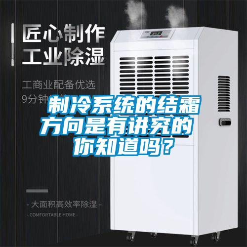 制冷系统的结霜方向是有讲究的 你知道吗？